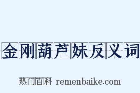 金刚葫芦妹反义词是什么意思的图片